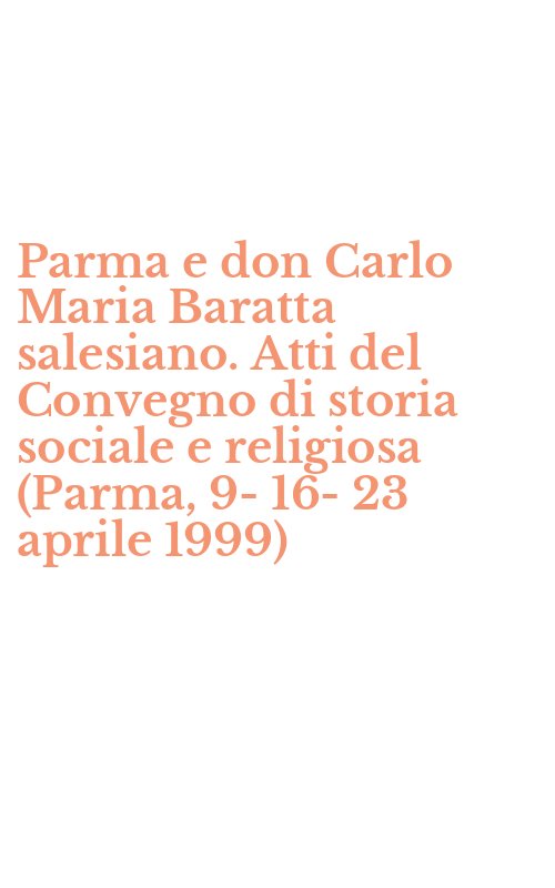 Parma e don Carlo Maria Baratta salesiano. Atti del Convegno di storia sociale e religiosa (Parma, 9-16-23 aprile 1999)