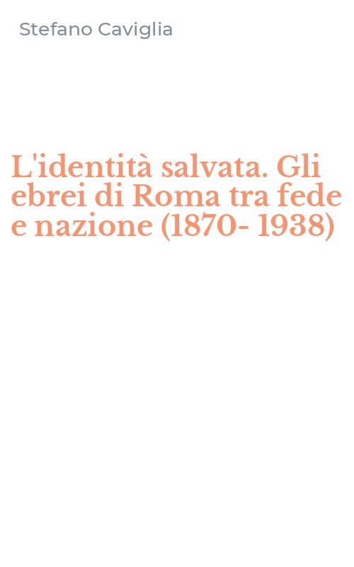 L'identità salvata. Gli ebrei di Roma tra fede e nazione (1870-1938)