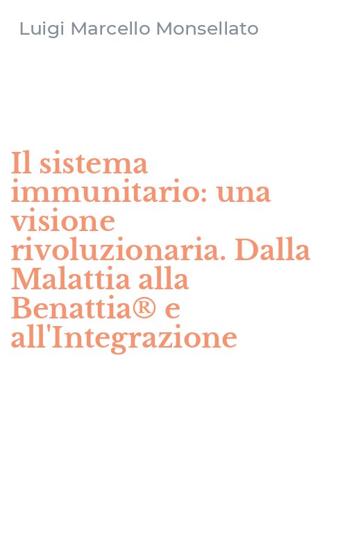 Il sistema immunitario: una visione rivoluzionaria. Dalla Malattia alla Benattia® e all'Integrazione