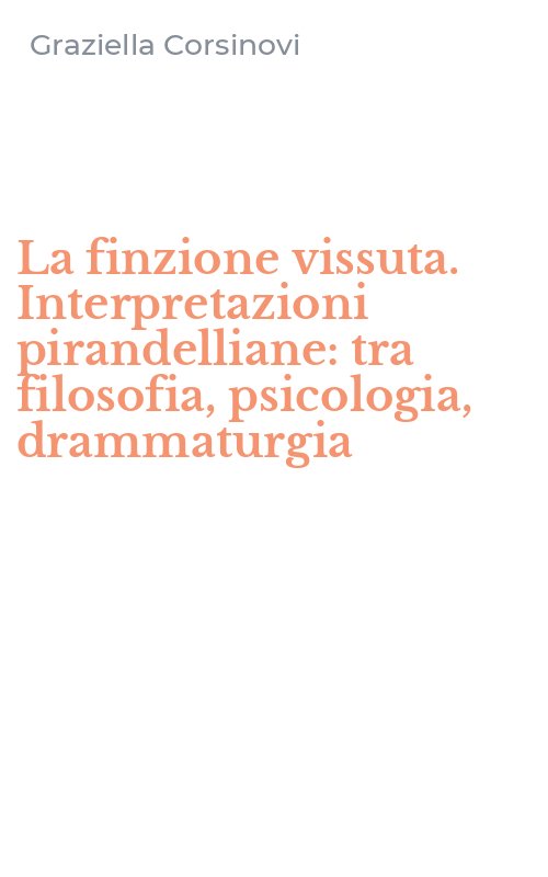 La finzione vissuta. Interpretazioni pirandelliane: tra filosofia, psicologia, drammaturgia