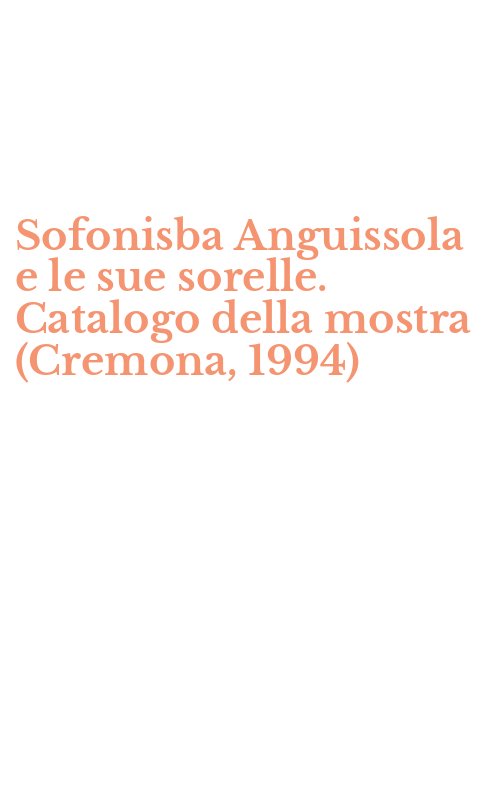 Sofonisba Anguissola e le sue sorelle. Catalogo della mostra (Cremona, 1994)