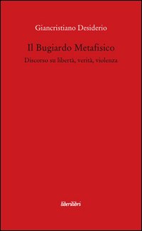 Il bugiardo metafisico. Discorso su libertà, verità, violenza