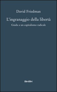 L'ingranaggio della libertà. Guida a un capitalismo radicale