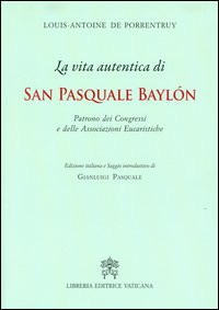 VITA AUTENTICA DI SAN PASQUALE BAYLON. PATRONO DEI CONGRESSI E DELLE ASSOCIAZION