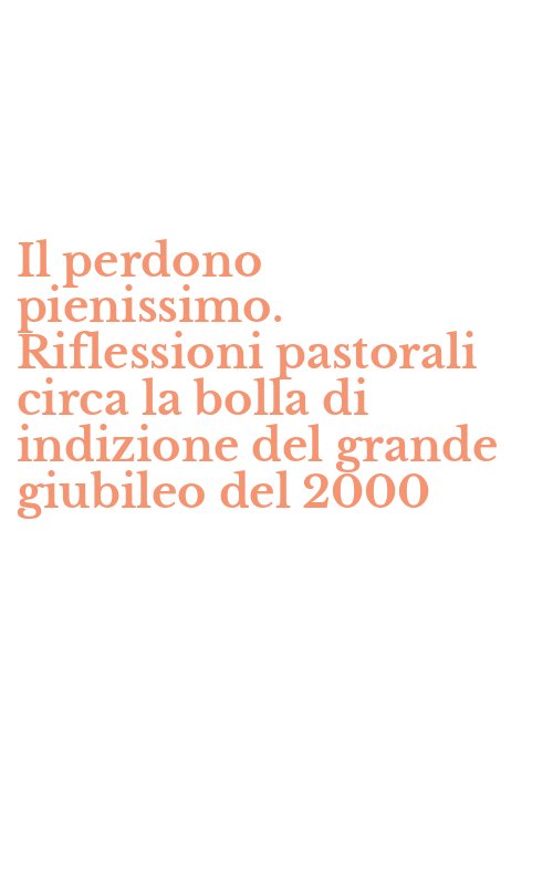 Il perdono pienissimo. Riflessioni pastorali circa la bolla di indizione del grande giubileo del 2000