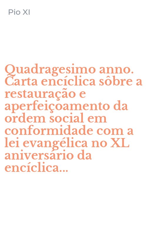 Quadragesimo anno. Carta encíclica sôbre a restauração e aperfeiçoamento da ordem social em conformidade com a lei evangélica no XL aniversário da encíclica...