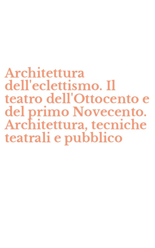 Architettura dell'eclettismo. Il teatro dell'Ottocento e del primo Novecento. Architettura, tecniche teatrali e pubblico