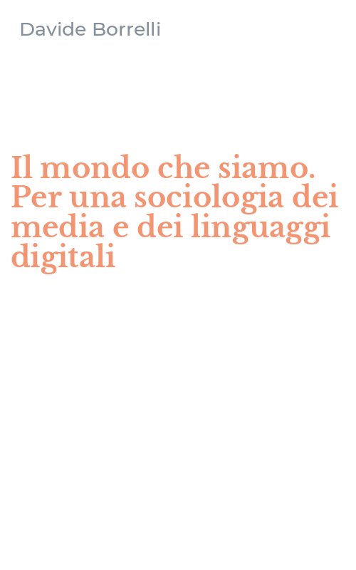 Il mondo che siamo. Per una sociologia dei media e dei linguaggi digitali