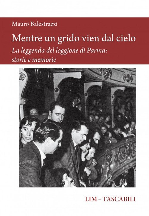 Mentre un grido vien dal cielo. La leggenda del loggione di Parma: storie e memorie