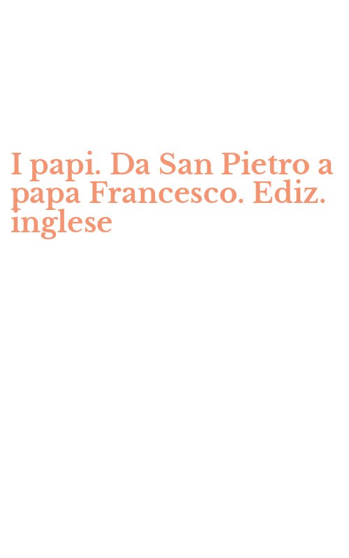 I papi. Da San Pietro a papa Francesco. Ediz. inglese