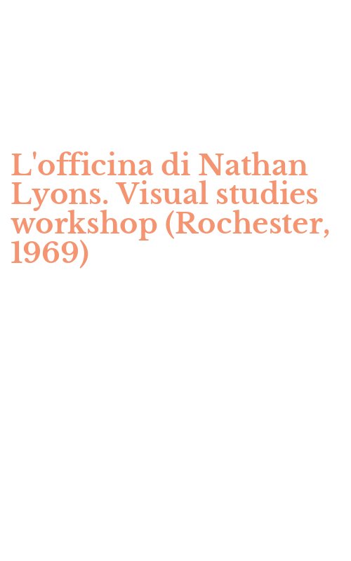 L'officina di Nathan Lyons. Visual studies workshop (Rochester, 1969)