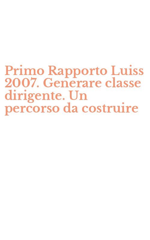 Primo Rapporto Luiss 2007. Generare classe dirigente. Un percorso da costruire