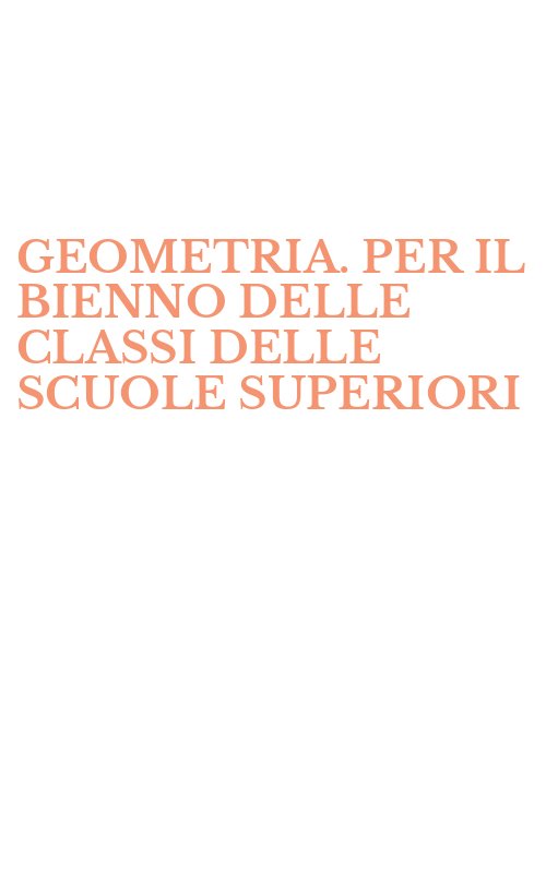 GEOMETRIA. PER IL BIENNO DELLE CLASSI DELLE SCUOLE SUPERIORI