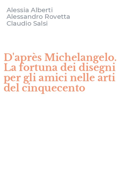 D'après Michelangelo. La fortuna dei disegni per gli amici nelle arti del cinquecento