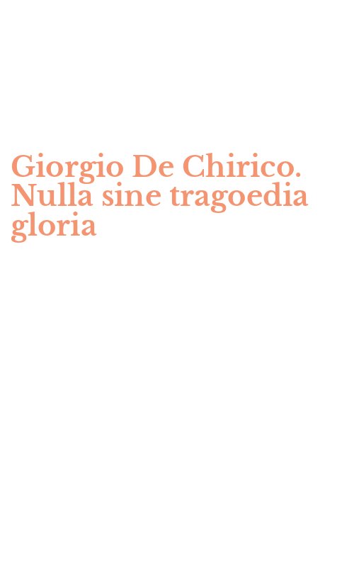 Giorgio De Chirico. Nulla sine tragoedia gloria