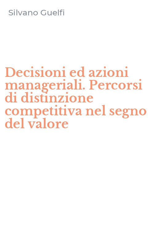 Decisioni ed azioni manageriali. Percorsi di distinzione competitiva nel segno del valore