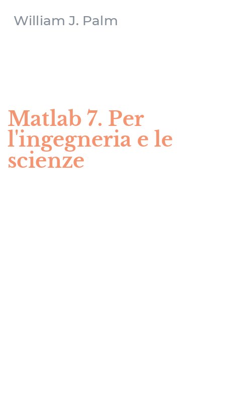 Matlab 7. Per l'ingegneria e le scienze