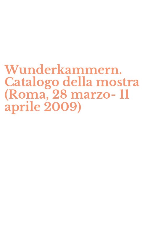 Wunderkammern. Catalogo della mostra (Roma, 28 marzo-11 aprile 2009)