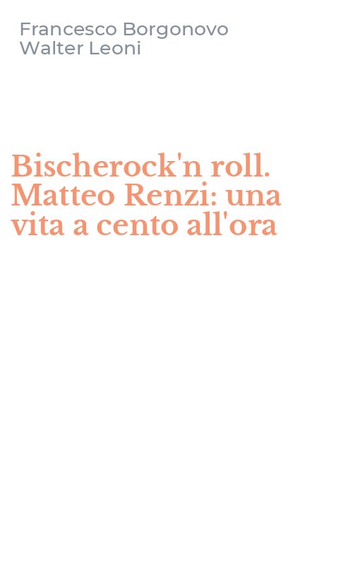 Bischerock'n roll. Matteo Renzi: una vita a cento all'ora