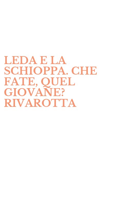 LEDA E LA SCHIOPPA. CHE FATE, QUEL GIOVANE? RIVAROTTA