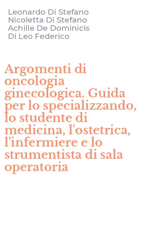 Argomenti di oncologia ginecologica. Guida per lo specializzando, lo studente di medicina, l'ostetrica, l'infermiere e lo strumentista di sala operatoria