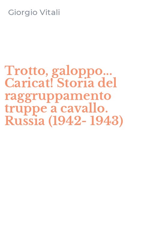 Trotto, galoppo... Caricat! Storia del raggruppamento truppe a cavallo. Russia (1942-1943)