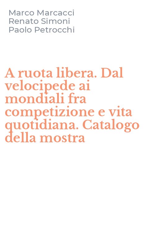 A ruota libera. Dal velocipede ai mondiali fra competizione e vita quotidiana. Catalogo della mostra