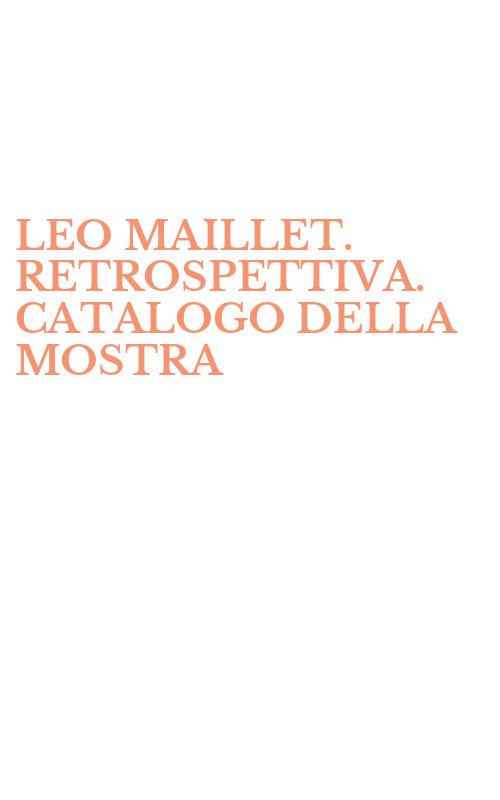 LEO MAILLET. RETROSPETTIVA. CATALOGO DELLA MOSTRA