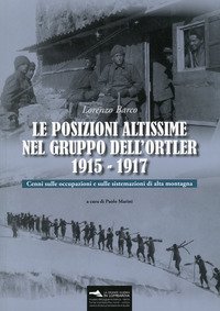 Le posizioni altissime nel Gruppo dell'Ortler 1915-1917. Cenni sulle occupazioni e sulle sistemazioni di alta montagna