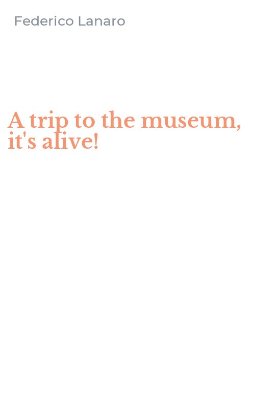 A trip to the museum, it's alive!