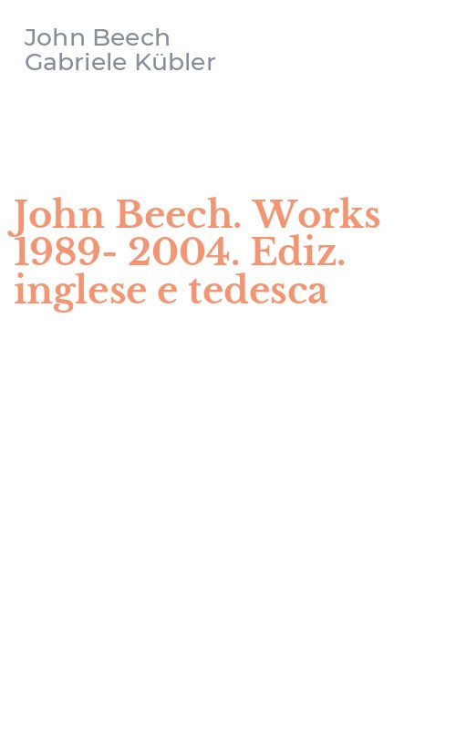 John Beech. Works 1989-2004. Ediz. inglese e tedesca