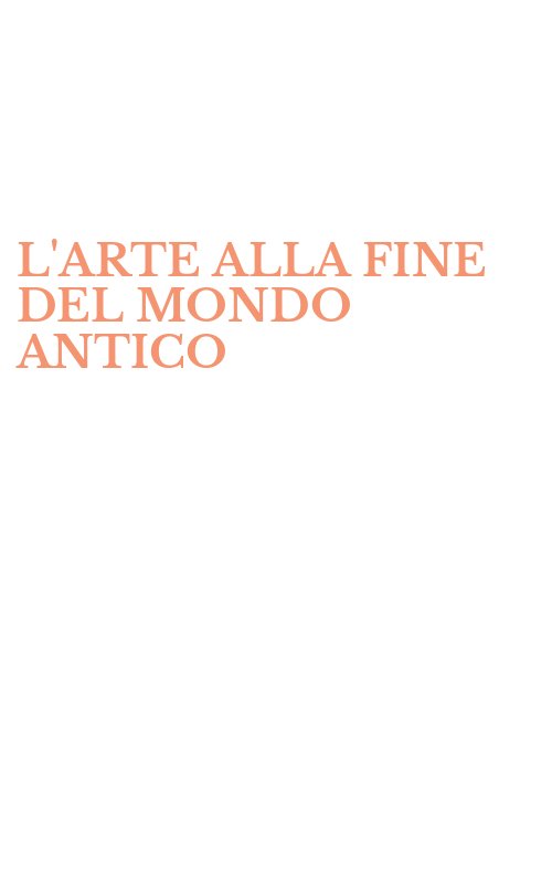 L'ARTE ALLA FINE DEL MONDO ANTICO