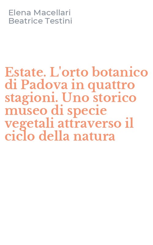 Estate. L'orto botanico di Padova in quattro stagioni. Uno storico museo di specie vegetali attraverso il ciclo della natura