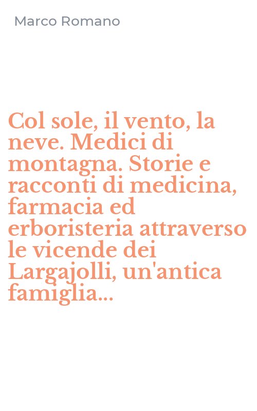 Col sole, il vento, la neve. Medici di montagna. Storie e racconti di medicina, farmacia ed erboristeria attraverso le vicende dei Largajolli, un'antica famiglia...