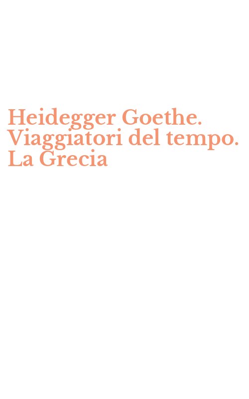 Heidegger Goethe. Viaggiatori del tempo. La Grecia