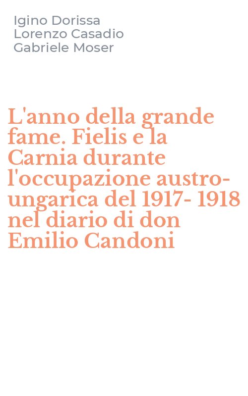 L'anno della grande fame. Fielis e la Carnia durante l'occupazione austro-ungarica del 1917-1918 nel diario di don Emilio Candoni