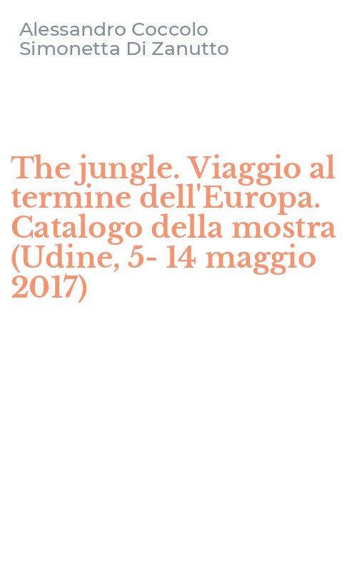 The jungle. Viaggio al termine dell'Europa. Catalogo della mostra (Udine, 5-14 maggio 2017)