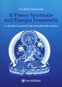 Il potere spirituale dell'energia femminile. Le divinità femminili nell'antica filosofia indiana