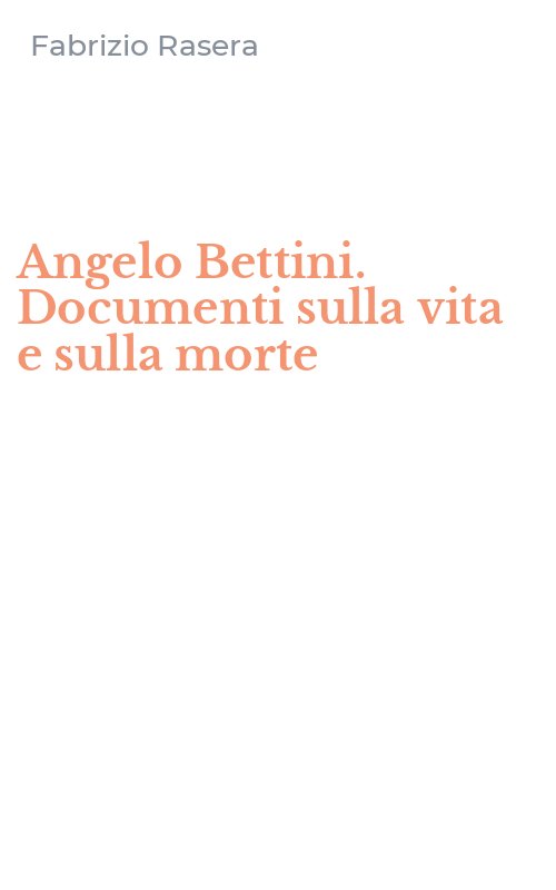 Angelo Bettini. Documenti sulla vita e sulla morte