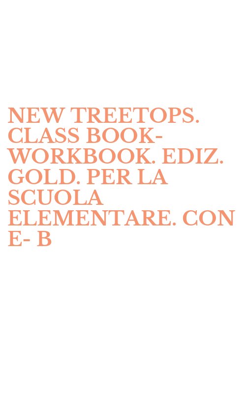 NEW TREETOPS. CLASS BOOK-WORKBOOK. EDIZ. GOLD. PER LA SCUOLA ELEMENTARE. CON E-B