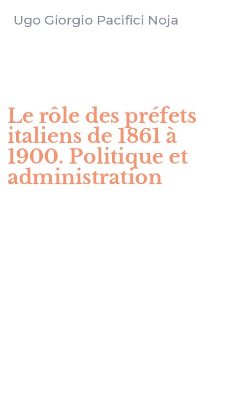 Le rôle des préfets italiens de 1861 à 1900. Politique et administration