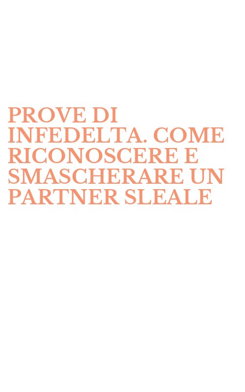 PROVE DI INFEDELTA. COME RICONOSCERE E SMASCHERARE UN PARTNER SLEALE