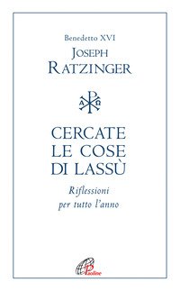 Cercate le cose di lassù. Riflessioni per tutto l'anno