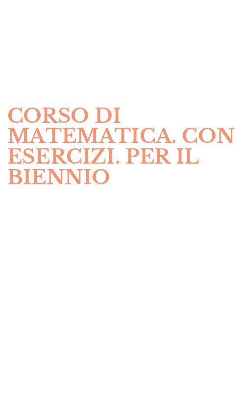 CORSO DI MATEMATICA. CON ESERCIZI. PER IL BIENNIO
