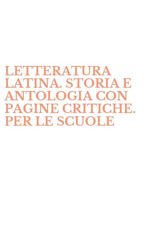 LETTERATURA LATINA. STORIA E ANTOLOGIA CON PAGINE CRITICHE. PER LE SCUOLE
