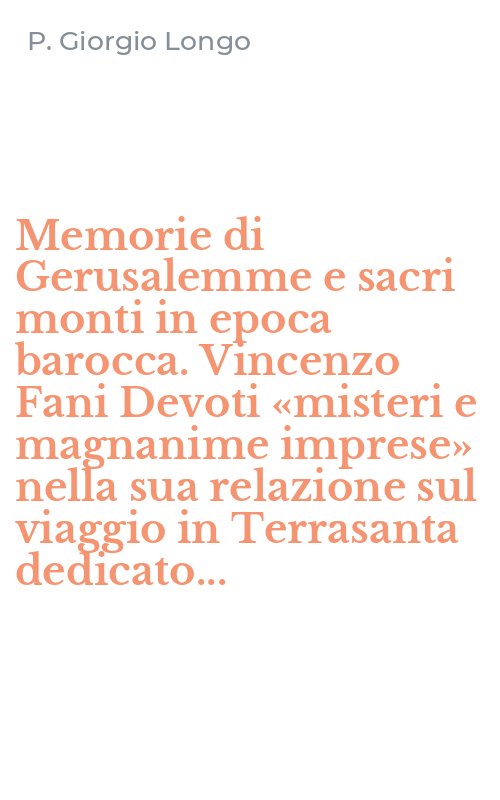 Memorie di Gerusalemme e sacri monti in epoca barocca. Vincenzo Fani Devoti «misteri e magnanime imprese» nella sua relazione sul viaggio in Terrasanta dedicato...