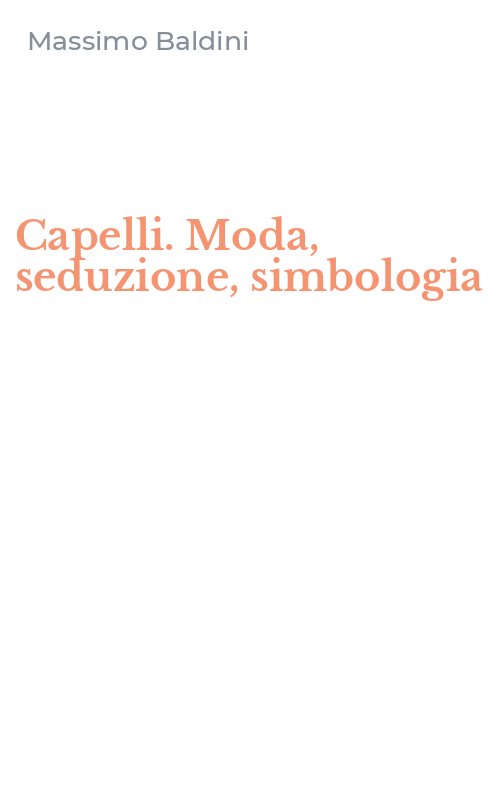 Capelli. Moda, seduzione, simbologia