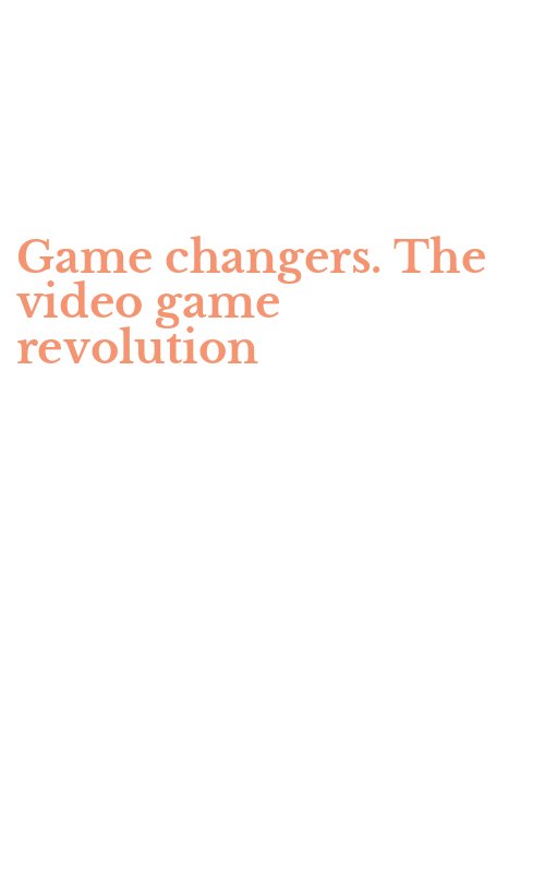 Game changers. The video game revolution