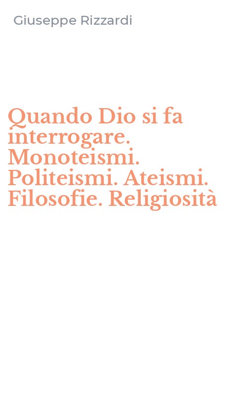 Quando Dio si fa interrogare. Monoteismi. Politeismi. Ateismi. Filosofie. Religiosità