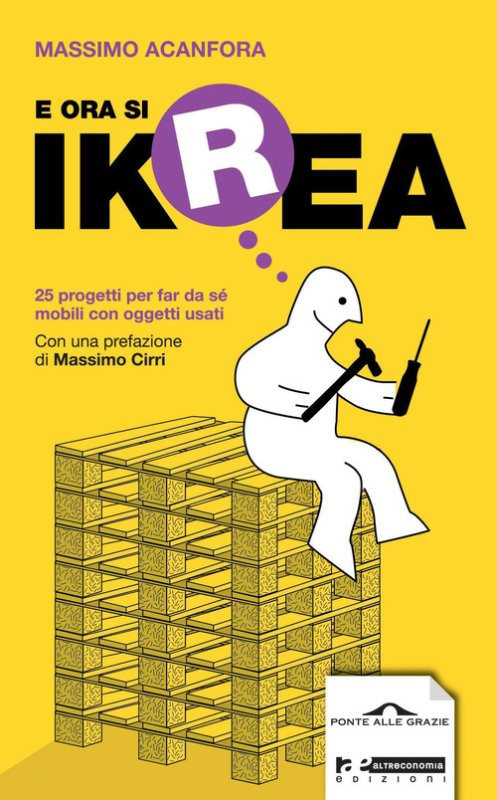 E ora si Ikrea. 25 progetti per far da sé mobili con oggetti usati